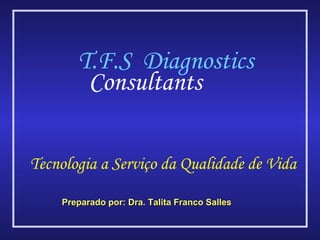 Preparado por: Dra. Talita Franco Salles Tecnologia a Serviço da Qualidade de Vida T.F.S  Diagnostics Consultants 
