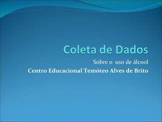 Sobre o  uso de álcool Centro Educacional Temóteo Alves de Brito 
