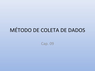 MÉTODO DE COLETA DE DADOS
Cap. 09

 