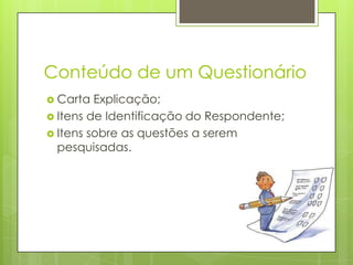 Conteúdo de um Questionário
 Carta

Explicação;
 Itens de Identificação do Respondente;
 Itens sobre as questões a serem
pesquisadas.

 