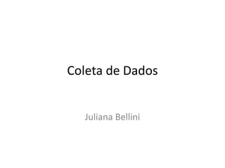 Coleta de Dados 
Juliana Bellini 
 