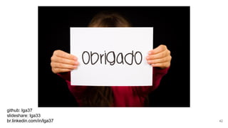 github: lga37
slideshare: lga33
br.linkedin.com/in/lga37 42
 