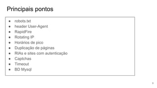 Principais pontos
● robots.txt
● header User-Agent
● RapidFire
● Rotating IP
● Horários de pico
● Duplicação de páginas
● RIAs e sites com autenticação
● Captchas
● Timeout
● BD Mysql
9
 