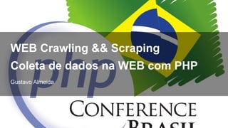 Gustavo Almeida
WEB Crawling && Scraping
Coleta de dados na WEB com PHP
1
 