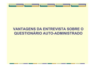 VANTAGENS DA ENTREVISTA SOBRE O
QUESTIONÁRIO AUTO-ADMINISTRADO
 