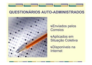 QUESTIONÁRIOS AUTO-ADMINISTRADOS
Enviados pelos
Correios
Aplicados em
Situação Coletiva
Disponíveis na
Internet
 