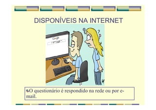 DISPONÍVEIS NA INTERNET
O questionário é respondido na rede ou por e-
mail.
 