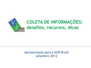 Apresentação para a SCIP Brasil
setembro 2012
COLETA DE INFORMAÇÕES:
desafios, recursos, dicas
 