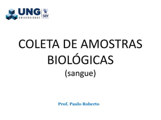 COLETA DE AMOSTRAS
BIOLÓGICAS
(sangue)
Prof. Paulo Roberto
 