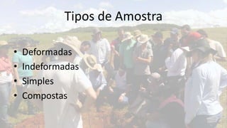 Tipos de Amostra

•   Deformadas
•   Indeformadas
•   Simples
•   Compostas
 