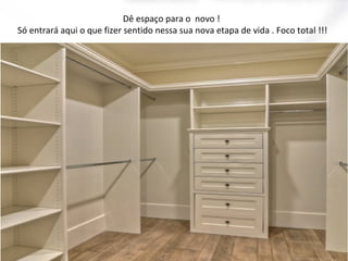 Dê espaço para o novo !
Só entrará aqui o que fizer sentido nessa sua nova etapa de vida . Foco total !!!

 