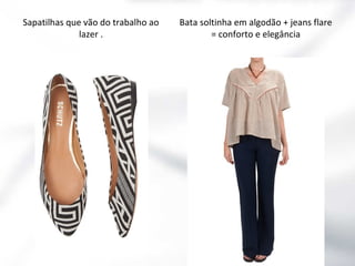 Sapatilhas que vão do trabalho ao
lazer .

Bata soltinha em algodão + jeans flare
= conforto e elegância

 