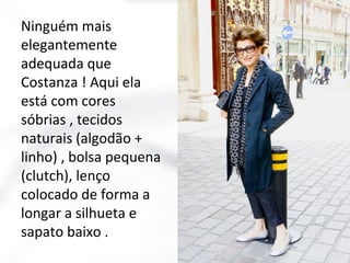 Ninguém mais
elegantemente
adequada que
Costanza ! Aqui ela
está com cores
sóbrias , tecidos
naturais (algodão +
linho) , bolsa pequena
(clutch), lenço
colocado de forma a
longar a silhueta e
sapato baixo .

 