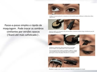 Passo-a-passo simples e rápido de
maquiagem . Pode trocar as sombras
cintilantes por versões opacas
( ficará até mais sofisticado ) .

 
