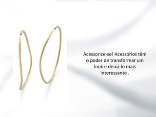 Acessorize-se! Acessórios têm
o poder de transformar um
look e deixá-lo mais
interessante .

 