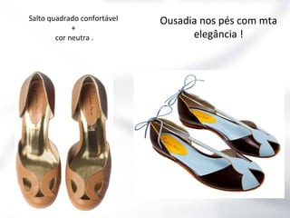 Salto quadrado confortável
+
cor neutra .

Ousadia nos pés com mta
elegância !

 