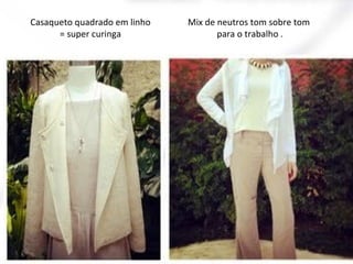 Casaqueto quadrado em linho
= super curinga

Mix de neutros tom sobre tom
para o trabalho .

 