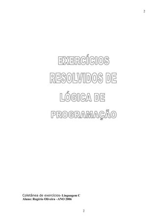 2
2
Coletânea de exercícios- Linguagem C
Aluno: Rogério Oliveira –ANO 2006
 