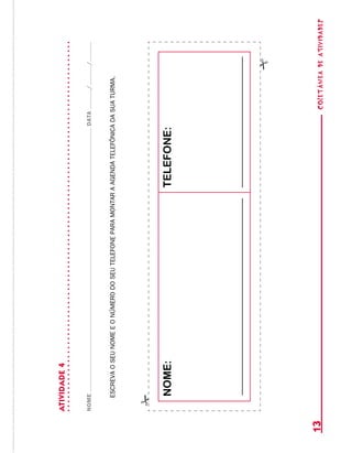 coletâneadeATIVIDADES13
ATIVIDADE4
NOMEDATA//
escrevaoseunomeeonúmerodoseutelefoneparamontaraagendatelefônicadasuaturma.
nome:telefone:
 