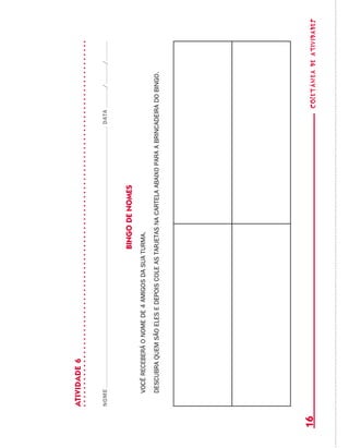 coletâneadeATIVIDADES16
ATIVIDADE6
NOMEDATA//
bingodenomes
vocêreceberáonomede4amigosdasuaturma.
descubraquemsãoelesedepoiscoleastarjetasnacartelaabaixoparaabrincadeiradobingo.
 