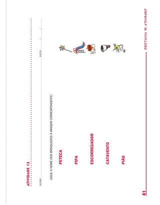 coletâneadeATIVIDADES41
ATIVIDADE13
NOMEDATA//
ligueonomedosbrinquedosàimagemcorrespondente:
peteca
pipa
escorregador
catavento
pião
 