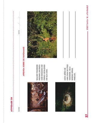 coletâneadeATIVIDADES57
ATIVIDADE24
NOMEDATA//
APRENDASOBREOSYANOMAMIS
MULHERYANOMAMI
PREPARAUMPRATO
COMMANDIOCAEM
FORNOLOCALIZADO
EMSUACASA.
VISTAAÉREADE
UMACASADOPOVO
YANOMAMI.NELA
MORAMVÁRIAS
FAMÍLIAS.
 