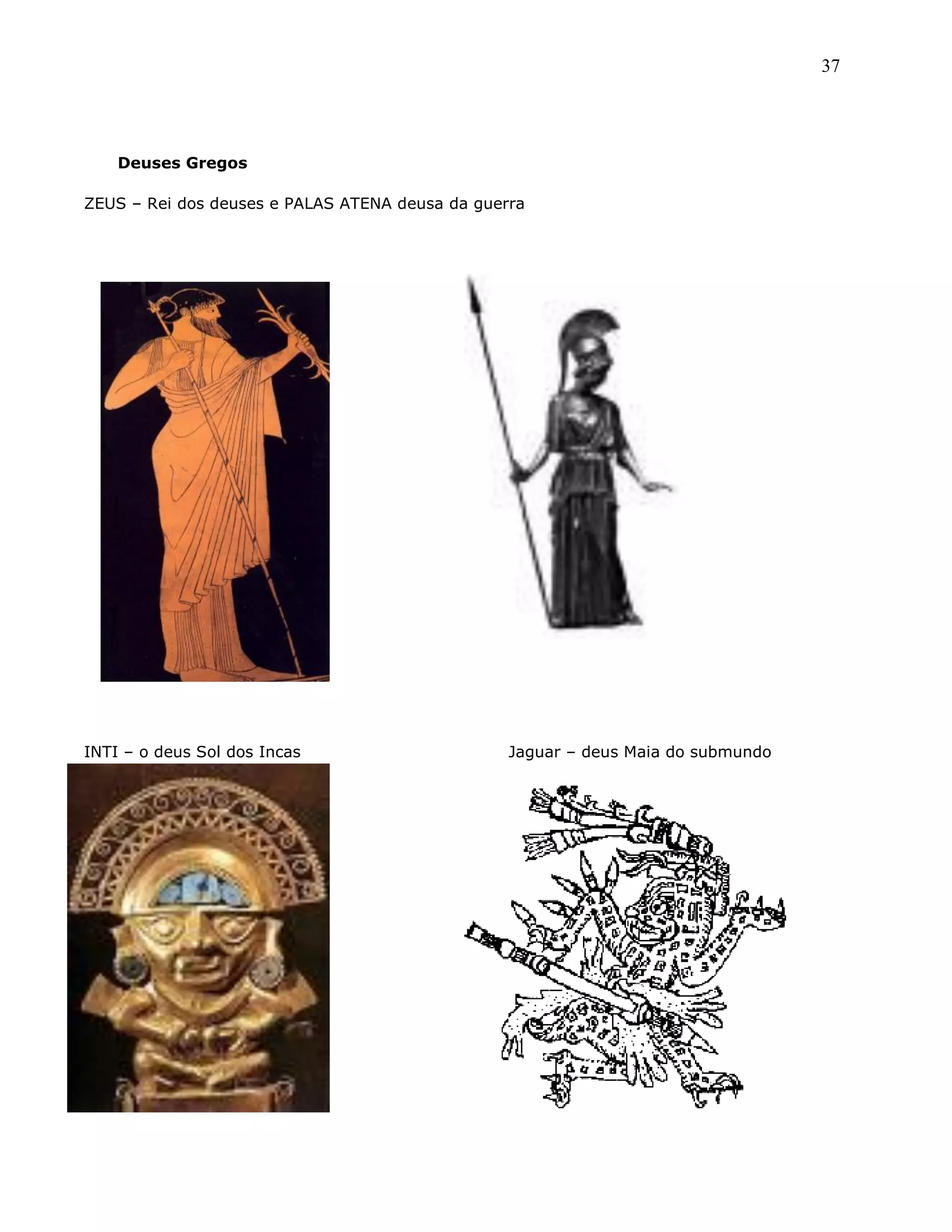 37
Deuses Gregos
ZEUS – Rei dos deuses e PALAS ATENA deusa da guerra
INTI – o deus Sol dos Incas Jaguar – deus Maia do submundo
 
