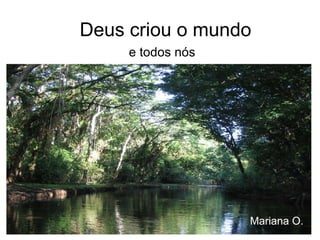 Deus criou o mundo e todos nós Mariana O. 