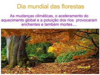 Dia mundial das florestas As mudanças climáticas, o aceleramento do aquecimento global e a poluição dos rios  provocaram enchentes e também mortes.... Gleice F. 