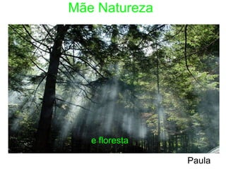 Mãe Natureza e floresta Paula 