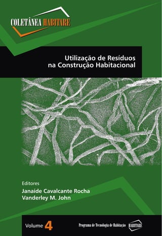 Editores
Janaíde Cavalcante Rocha
Vanderley M. John
HABITAREPrograma de Tecnologia de HabitaçãoVolume
4
Utilização de Resíduos
na Construção Habitacional
 