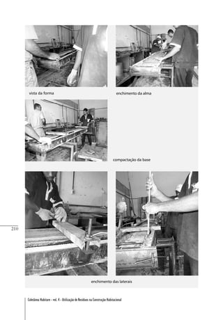 210
Coletânea Habitare - vol. 4 - Utilização de Resíduos na Construção Habitacional
vista da forma enchimento da alma
compactação da base
enchimento das laterais
 