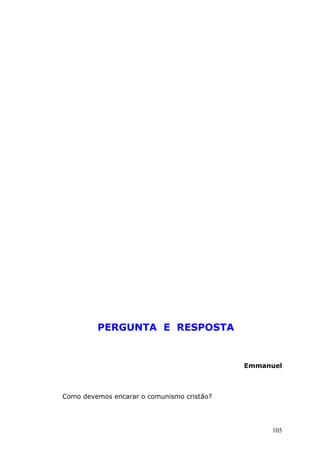 PERGUNTA E RESPOSTA
Emmanuel
Como devemos encarar o comunismo cristão?
105
 