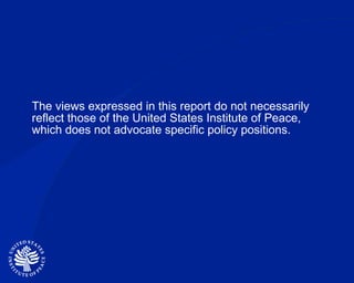 The views expressed in this report do not necessarily reflect those of the United States Institute of Peace, which does not advocate specific policy positions. 