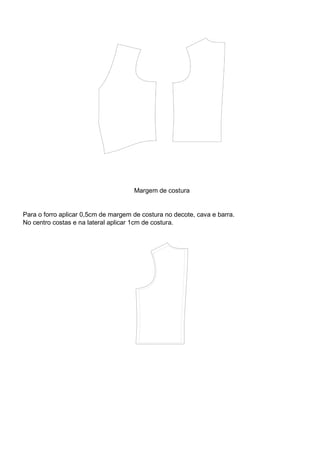 Margem de costura
Para o forro aplicar 0,5cm de margem de costura no decote, cava e barra.
No centro costas e na lateral aplicar 1cm de costura.
 