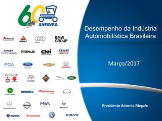 Presidente Antonio Megale
Desempenho da Indústria
Automobilística Brasileira
Março/2017
 