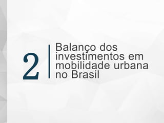Balanço dos
investimentos em
mobilidade urbana
no Brasil2
 