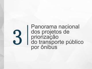 Panorama nacional
dos projetos de
priorização
do transporte público
por ônibus
3
 