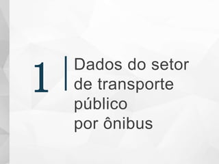 Dados do setor
de transporte
público
por ônibus
1
 