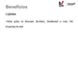 Benefícios
Lojistas

• Mídia grátis no Buscapé, Bondfaro, QueBarato! e mais 100

shoppings da web
 