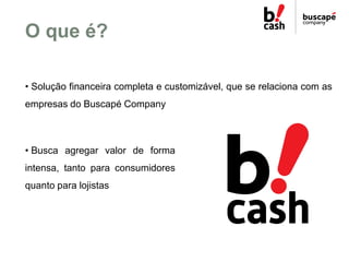 O que é?

• Solução financeira completa e customizável, que se relaciona com as
empresas do Buscapé Company



• Busca agr...