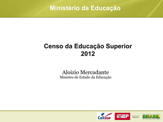Censo da Educação Superior
2012
Ministério da Educação
Aloizio Mercadante
Ministro de Estado da Educação
 