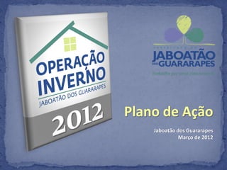 Plano de Ação
    Jaboatão dos Guararapes
              Março de 2012
 