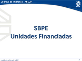 Coletiva de Imprensa - ABECIP




                       SBPE
                Unidades Financiadas


Inteligência de Mercado ABECIP         24
 