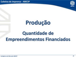 Coletiva de Imprensa - ABECIP




                                 Produção
               Quantidade de
         Empreendimentos Financiados


Inteligência de Mercado ABECIP              29
 
