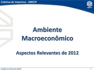 Coletiva de Imprensa - ABECIP




                                   Ambiente
                                 Macroeconômico
                      Aspectos Relevantes de 2012

Inteligência de Mercado ABECIP                      3
 