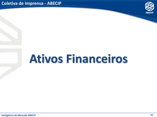Coletiva de Imprensa - ABECIP




                        Ativos Financeiros



Inteligência de Mercado ABECIP               44
 