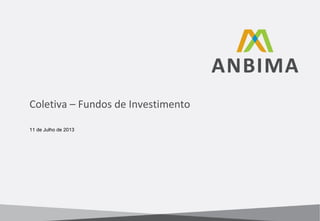 Coletiva – Fundos de Investimento
11 de Julho de 2013

 