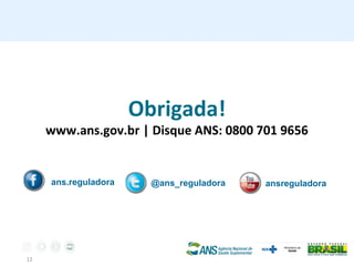 12
Obrigada!
www.ans.gov.br | Disque ANS: 0800 701 9656
ans.reguladora @ans_reguladora ansreguladora
 