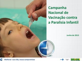 Melhorar sua vida, nosso compromisso
Campanha
Nacional de
Vacinação contra
a Paralisia Infantil
Junho de 2013
 